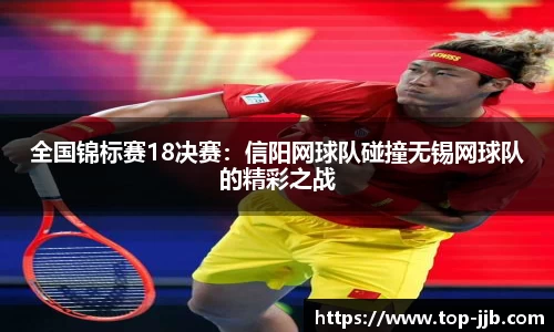 全国锦标赛18决赛：信阳网球队碰撞无锡网球队的精彩之战