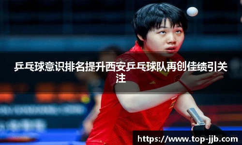 乒乓球意识排名提升西安乒乓球队再创佳绩引关注