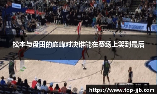 松本与盘田的巅峰对决谁能在赛场上笑到最后