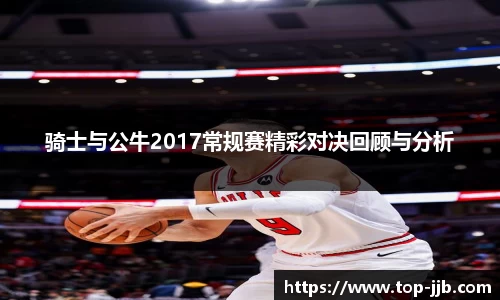 骑士与公牛2017常规赛精彩对决回顾与分析